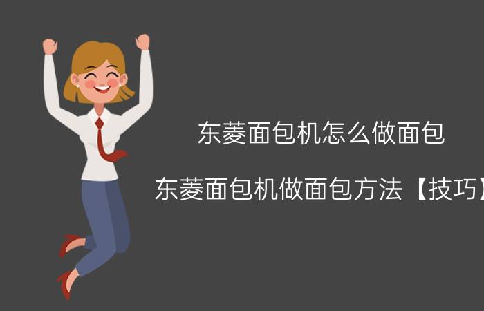 东菱面包机怎么做面包 东菱面包机做面包方法【技巧】